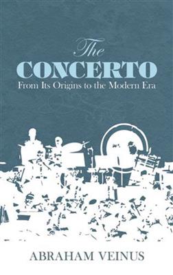 Abraham Veinus: The Concerto - From Its Origins To The Modern Era