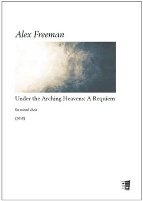 Alex Freeman: Under the Arching Heavens: A Requiem: Chœur Mixte et Accomp.