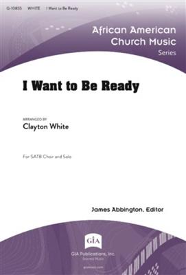 I Want to Be Ready: (Arr. Clayton White): Chœur Mixte et Accomp.