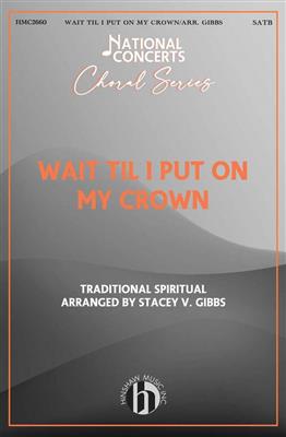 Wait Til I Put on My Crown: (Arr. Stacey V. Gibbs): Chœur Mixte A Cappella