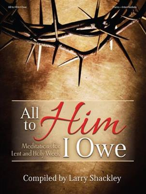 All To Him I Owe - Piano Collection: (Arr. Larry Shackley): Solo de Piano