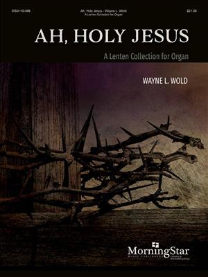 Wayne L. Wold: Ah, Holy Jesus: A Lenten Collection: Orgue