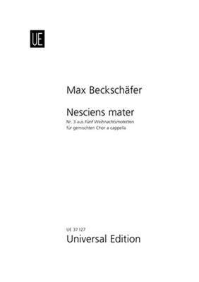 Max Beckschäfer: Nesciens Mater: Chœur Mixte A Cappella